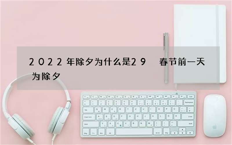 2022年除夕为什么是29 春节前一天为除夕
